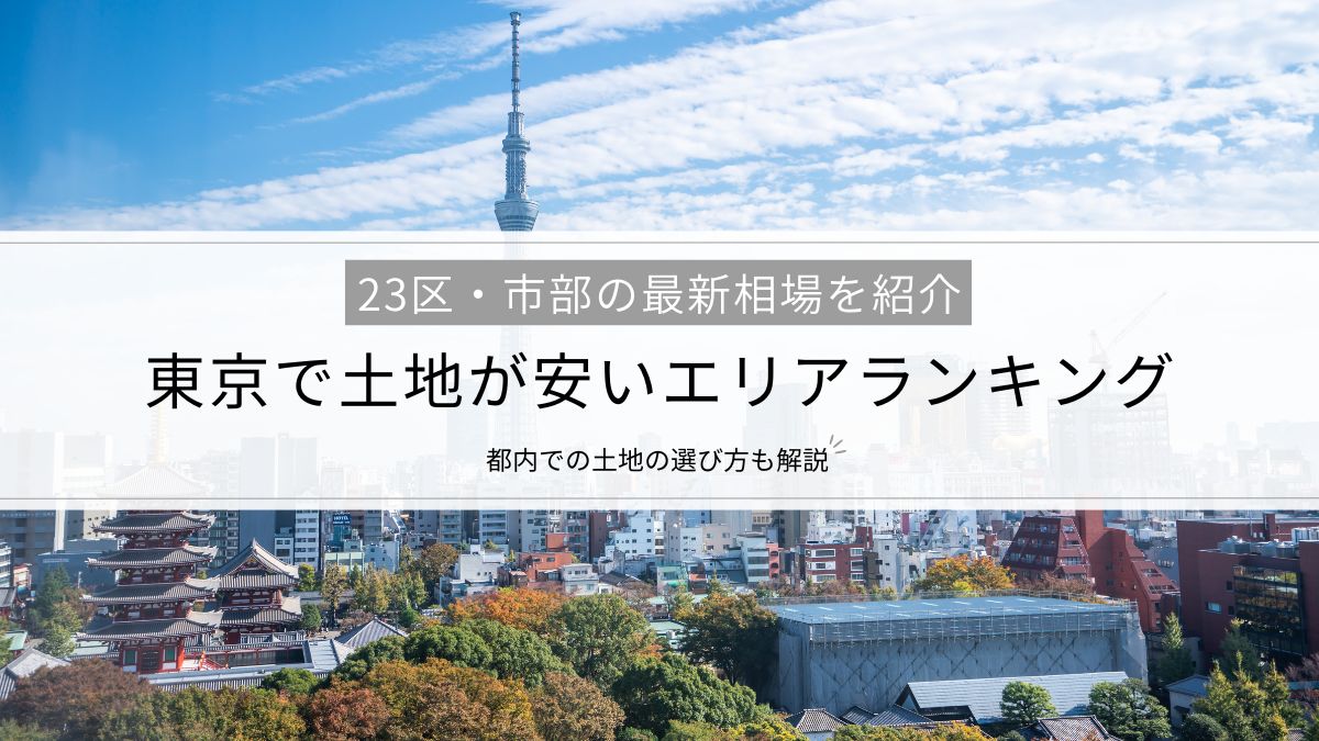 【東京で土地が安いエリアランキング】23区・市部の最新相場、都内での土地の選び方を解説