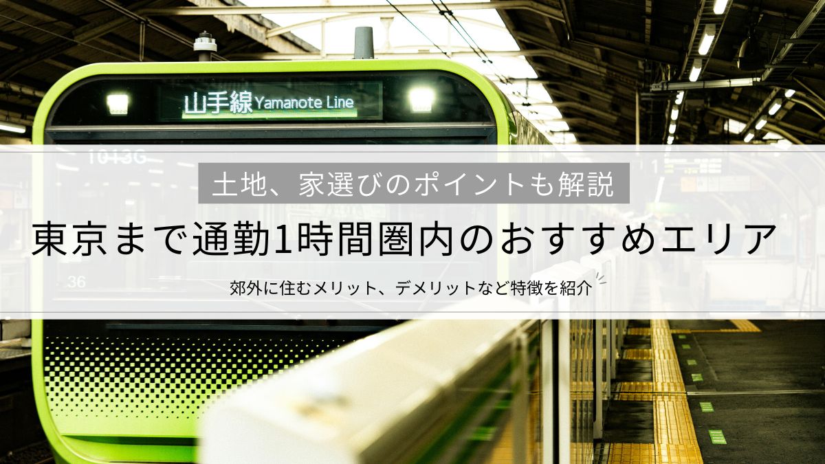 東京まで通勤1時間圏内のおすすめエリアを紹介│郊外に住むメリット、デメリットや土地、家選びのポイントも解説