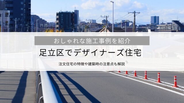 【足立区でデザイナーズ住宅】施工事例を紹介│注文住宅の特徴や建築時の注意点も解説