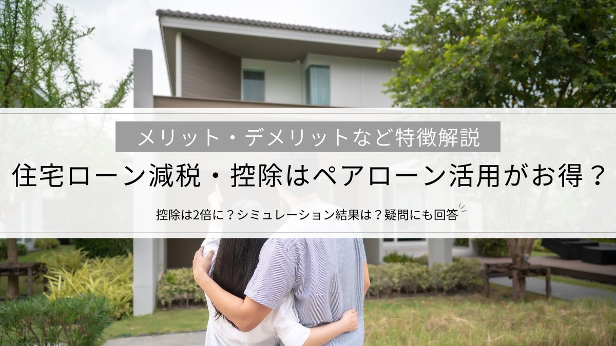 住宅ローン減税・控除はペアローン活用がお得?メリット・デメリットなど特徴解説、控除は2倍に?シミュレーション結果は?疑問にも回答