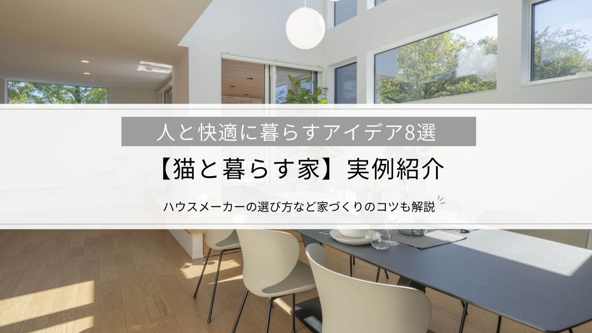 【猫と暮らす家】実例紹介│人と快適に暮らすアイデア8選、ハウスメーカーの選び方など家づくりのコツも解説