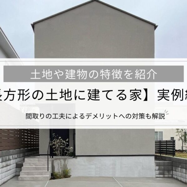 【長方形の土地に建てる家】実例紹介│土地や建物の特徴、間取りの工夫によるデメリットへの対策も解説