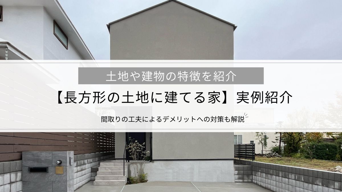 【長方形の土地に建てる家】実例紹介│土地や建物の特徴、間取りの工夫によるデメリットへの対策も解説