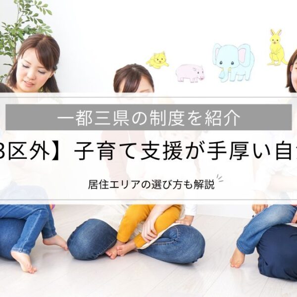 【東京23区外】子育て支援が手厚い自治体とは│一都三県の制度、居住エリアの選び方を解説