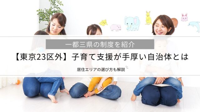 【東京23区外】子育て支援が手厚い自治体とは│一都三県の制度、居住エリアの選び方を解説