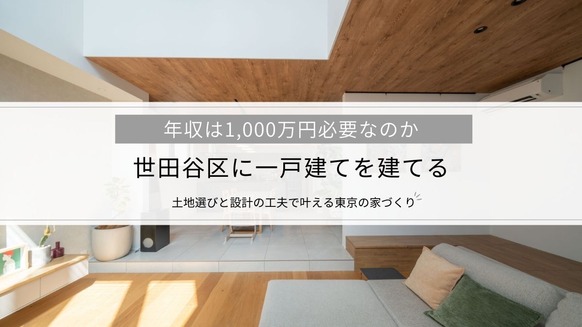 世田谷区に一戸建てを建てるなら、年収は1,000万円必要?土地選びと設計の工夫で叶える東京の家づくり
