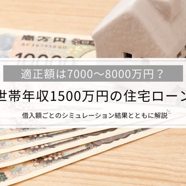 【世帯年収1500万円の住宅ローン】適正額は7000～8000万円？借入額ごとのシミュレーション結果とともに解説