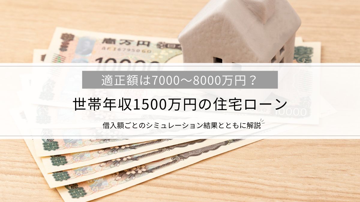 【世帯年収1500万円の住宅ローン】適正額は7000～8000万円？借入額ごとのシミュレーション結果とともに解説