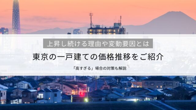 東京の一戸建ての価格推移をご紹介│上昇し続ける理由や変動要因「高すぎる」場合の対策も解説