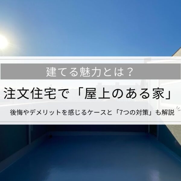 注文住宅で「屋上のある家」を建てる魅力とは？後悔やデメリットを感じるケースと「7つの対策」も解説