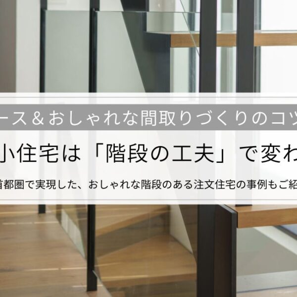 狭小住宅は「階段の工夫」で変わる│省スペース＆おしゃれな間取りづくりのコツを解説