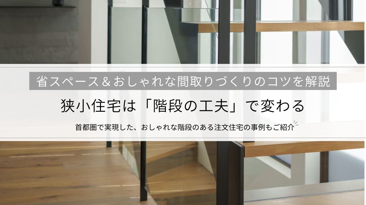 狭小住宅は「階段の工夫」で変わる│省スペース＆おしゃれな間取りづくりのコツを解説