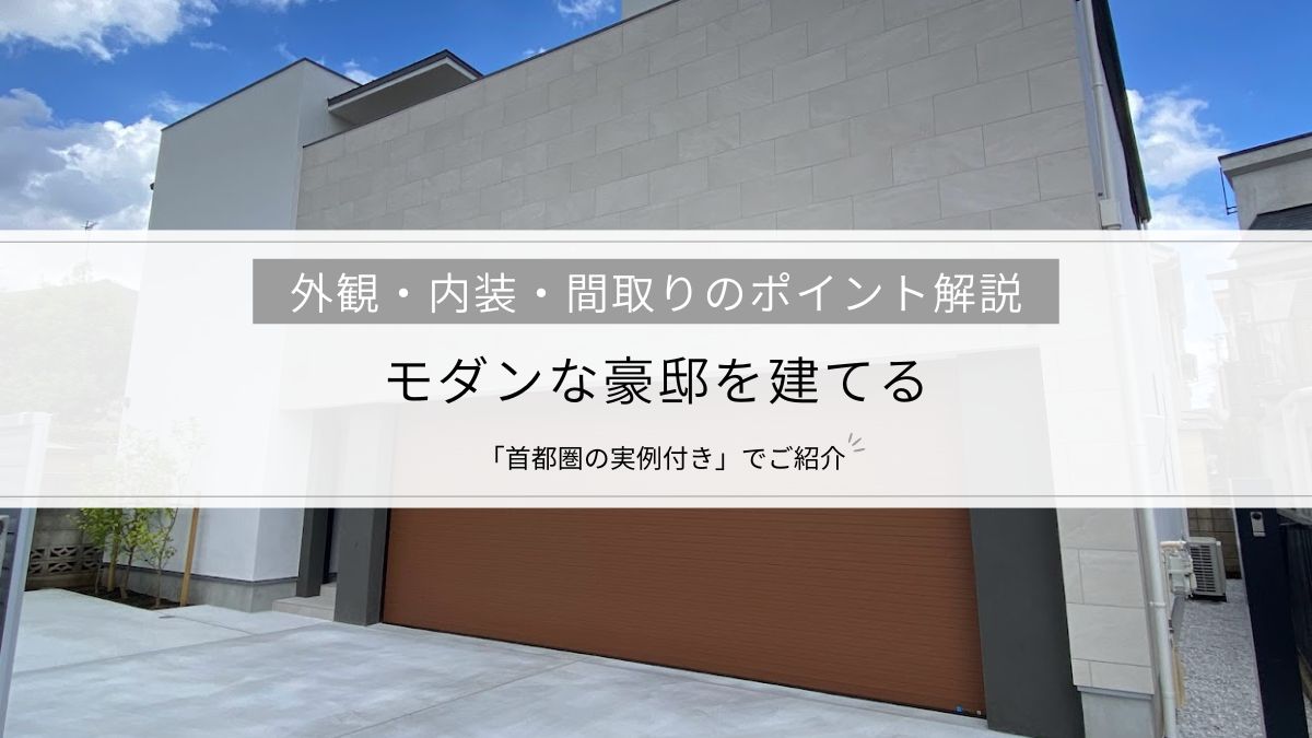 モダンな豪邸を建てる│外観・内装・間取りのポイントを「首都圏の実例付き」でご紹介