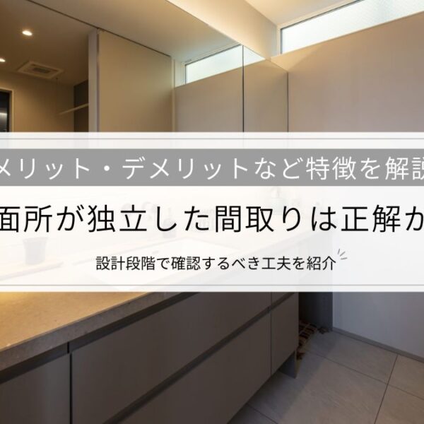 洗面所が独立した間取りは正解か？メリット・デメリットなど特徴と設計段階で確認するべき工夫を紹介