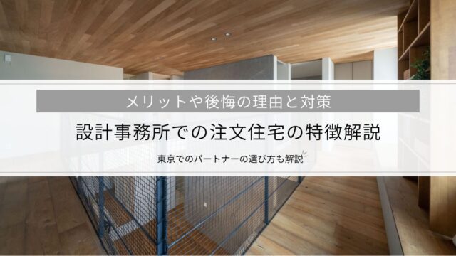 設計事務所での注文住宅の特徴解説│メリットや後悔の理由と対策、東京でのパートナーの選び方も解説