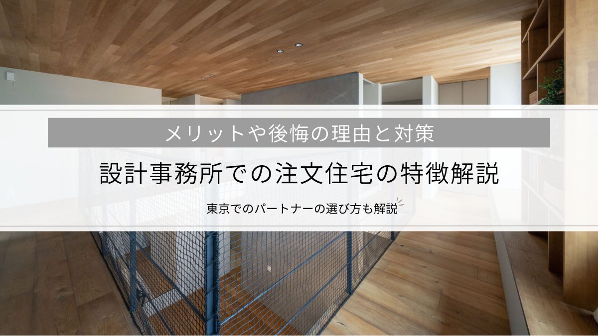 設計事務所での注文住宅の特徴解説│メリットや後悔の理由と対策、東京でのパートナーの選び方も解説
